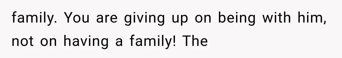 family. You are giving up on being with him, not on having a family! The