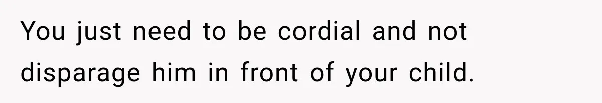 You just need to be cordial and not disparage him in front of your child.