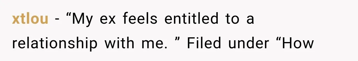 xtlou − “My ex feels entitled to a relationship with me. ” Filed under “How