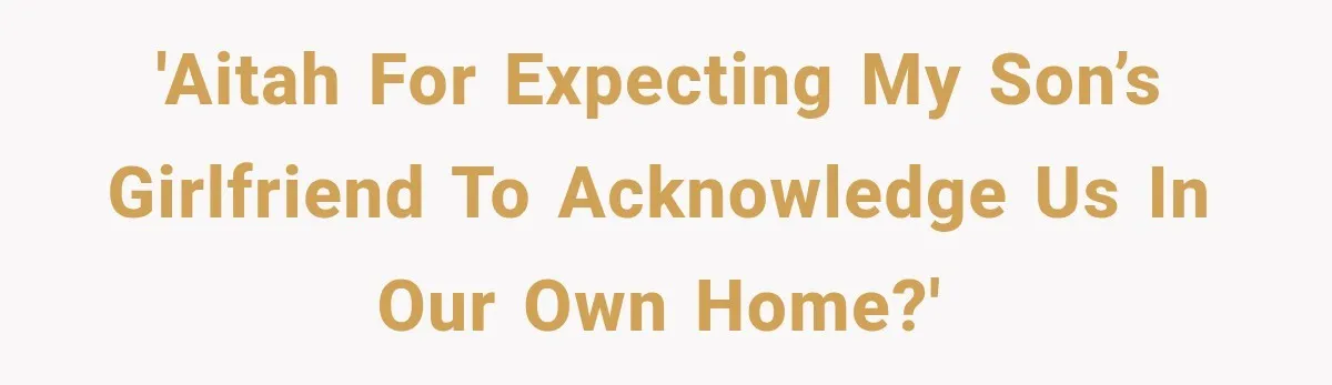 Stepson’s Girlfriend Moves In Half The Time, But His Parents Feel Like Invisible Roommates 'AITAH for expecting my son’s girlfriend to acknowledge us in our own home?'