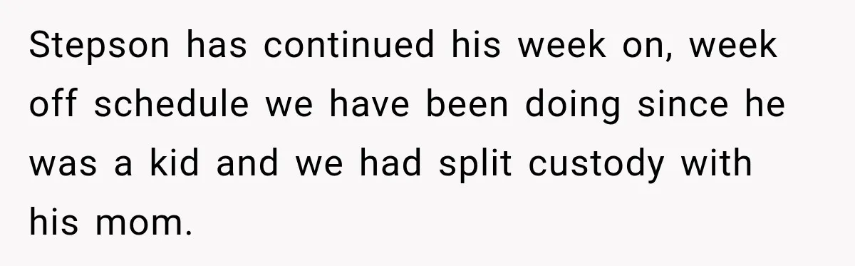 Stepson’s Girlfriend Moves In Half The Time, But His Parents Feel Like Invisible Roommates Stepson has continued his week on, week off schedule we have been doing since he was a kid and we had split custody with his mom.