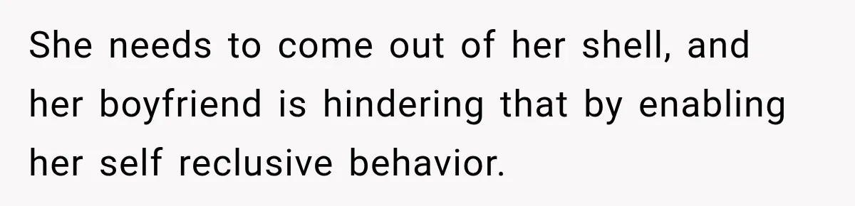 Stepson’s Girlfriend Moves In Half The Time, But His Parents Feel Like Invisible Roommates She needs to come out of her shell, and her boyfriend is hindering that by enabling her self reclusive behavior.