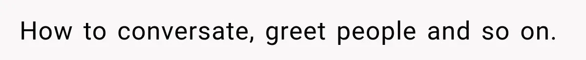 Stepson’s Girlfriend Moves In Half The Time, But His Parents Feel Like Invisible Roommates How to conversate, greet people and so on.