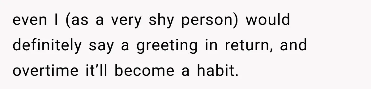 Stepson’s Girlfriend Moves In Half The Time, But His Parents Feel Like Invisible Roommates even I (as a very shy person) would definitely say a greeting in return, and overtime it’ll become a habit.