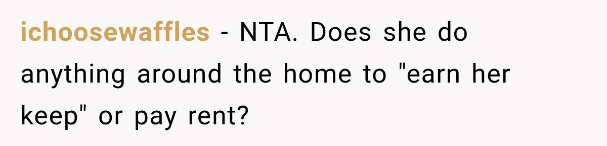 Stepson’s Girlfriend Moves In Half The Time, But His Parents Feel Like Invisible Roommates ichoosewaffles − NTA. Does she do anything around the home to "earn her keep" or pay rent?