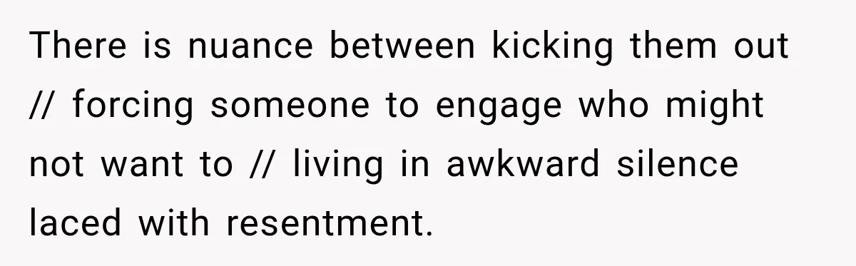 Stepson’s Girlfriend Moves In Half The Time, But His Parents Feel Like Invisible Roommates There is nuance between kicking them out // forcing someone to engage who might not want to // living in awkward silence laced with resentment.