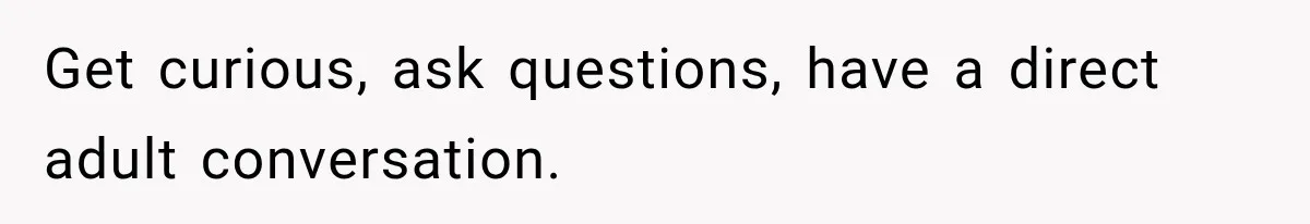Stepson’s Girlfriend Moves In Half The Time, But His Parents Feel Like Invisible Roommates Get curious, ask questions, have a direct adult conversation.