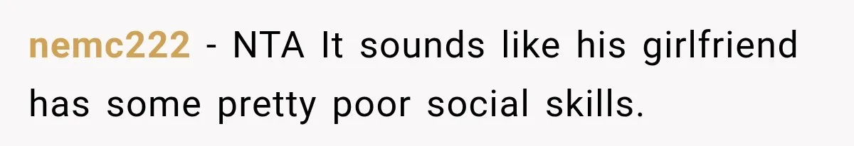 Stepson’s Girlfriend Moves In Half The Time, But His Parents Feel Like Invisible Roommates nemc222 − NTA It sounds like his girlfriend has some pretty poor social skills.