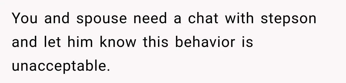 Stepson’s Girlfriend Moves In Half The Time, But His Parents Feel Like Invisible Roommates You and spouse need a chat with stepson and let him know this behavior is unacceptable.