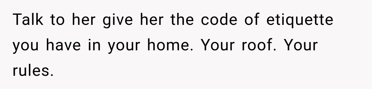 Stepson’s Girlfriend Moves In Half The Time, But His Parents Feel Like Invisible Roommates Talk to her give her the code of etiquette you have in your home. Your roof. Your rules.