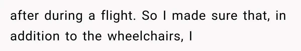after during a flight. So I made sure that, in addition to the wheelchairs, I
