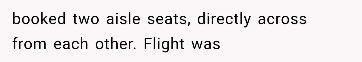 booked two aisle seats, directly across from each other. Flight was