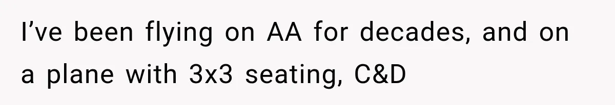 I’ve been flying on AA for decades, and on a plane with 3x3 seating, C&D