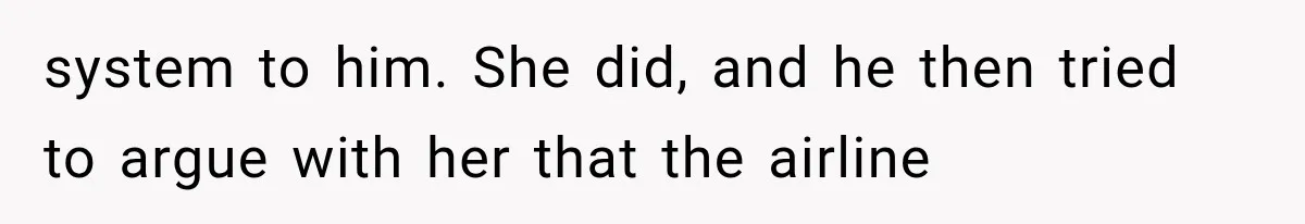 system to him. She did, and he then tried to argue with her that the airline