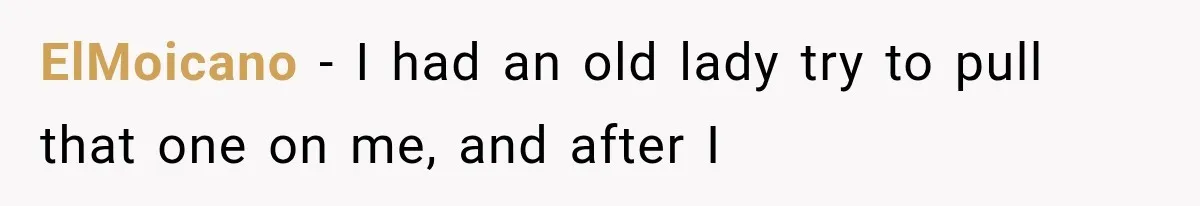 ElMoicano − I had an old lady try to pull that one on me, and after I