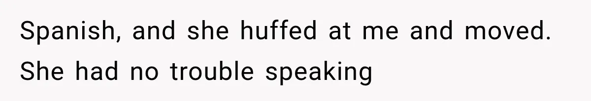 Spanish, and she huffed at me and moved. She had no trouble speaking