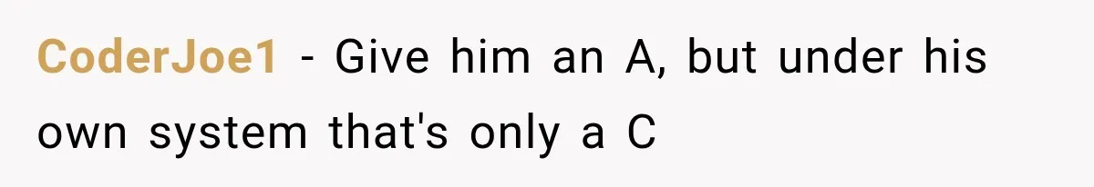 CoderJoe1 − Give him an A, but under his own system that's only a C