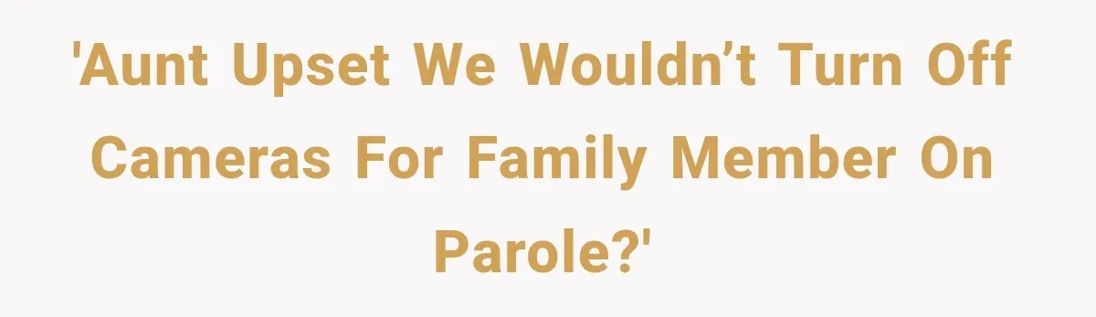 'Aunt Upset We Wouldn’t Turn Off Cameras for Family Member on Parole?'