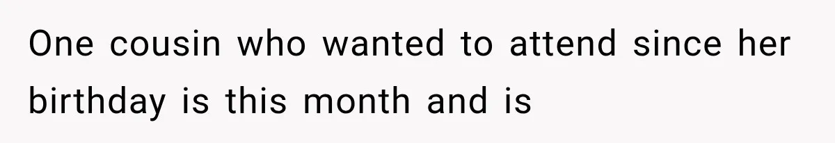 One cousin who wanted to attend since her birthday is this month and is