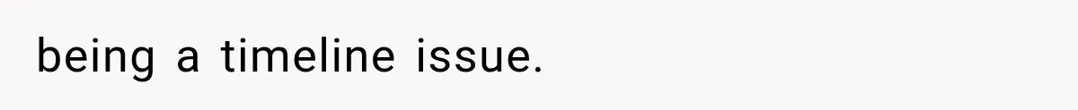 being a timeline issue.