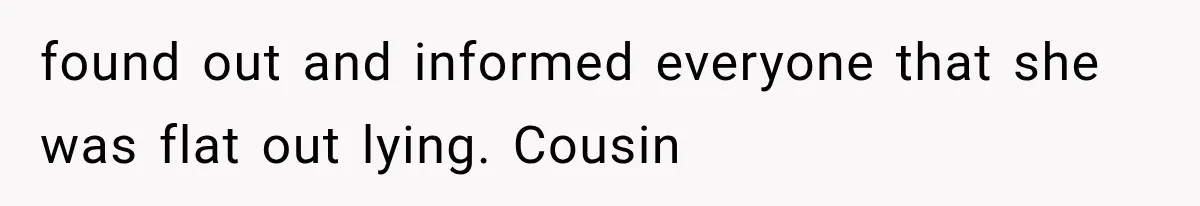 found out and informed everyone that she was flat out lying. Cousin