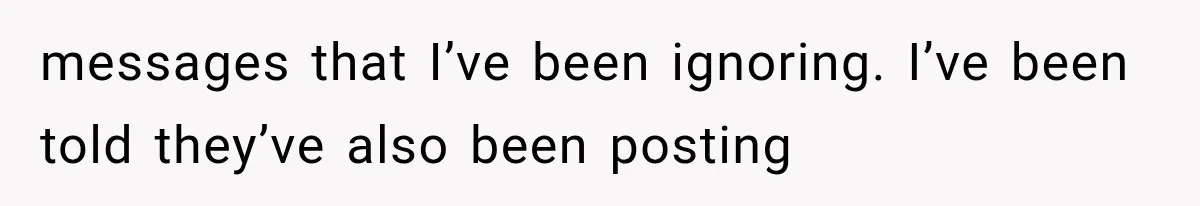 messages that I’ve been ignoring. I’ve been told they’ve also been posting