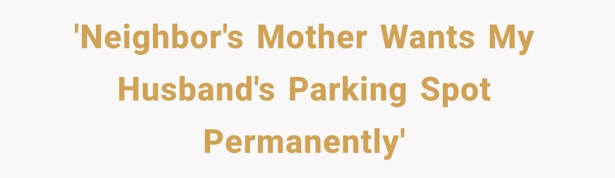 'Neighbor's mother wants my husband's parking spot permanently'
