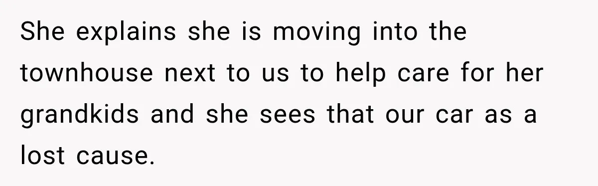 She explains she is moving into the townhouse next to us to help care for her grandkids and she sees that our car as a lost cause.