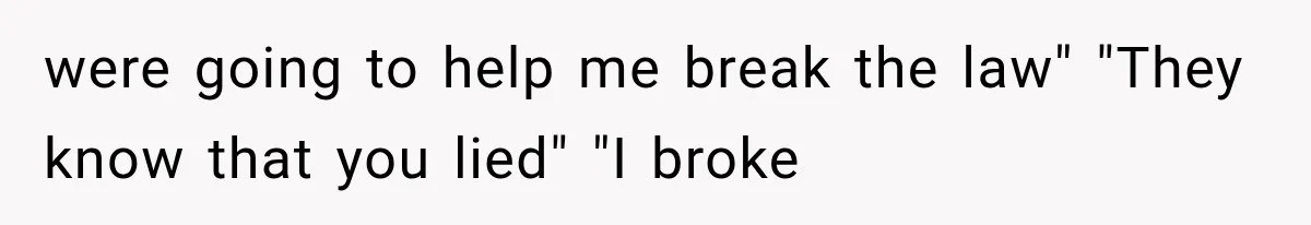 were going to help me break the law" "They know that you lied" "I broke