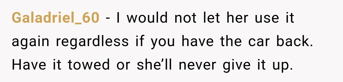 Galadriel_60 − I would not let her use it again regardless if you have the car back. Have it towed or she’ll never give it up.