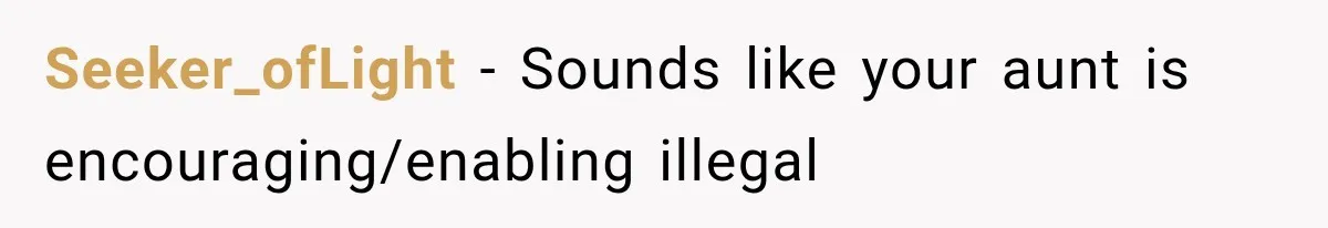Seeker_ofLight − Sounds like your aunt is encouraging/enabling illegal
