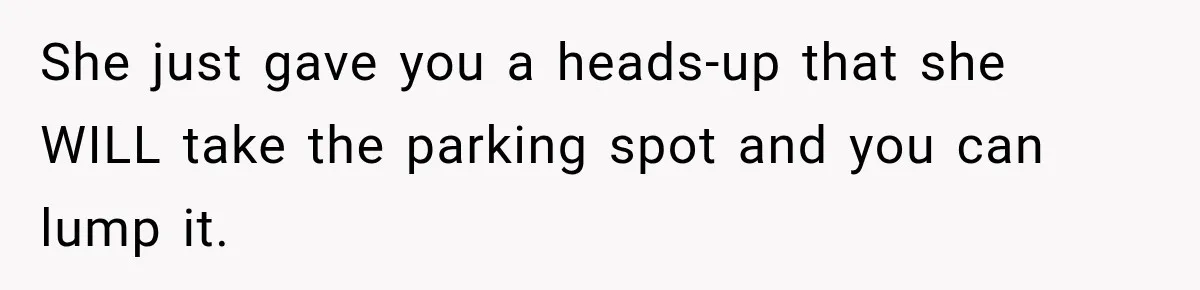 She just gave you a heads-up that she WILL take the parking spot and you can lump it.