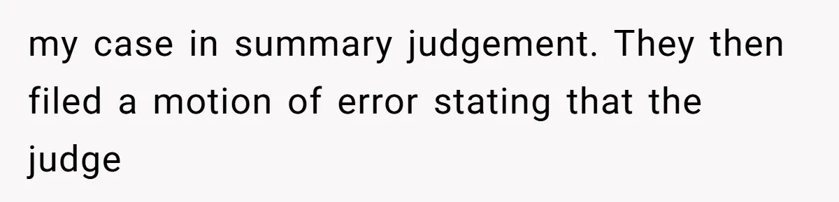 my case in summary judgement. They then filed a motion of error stating that the judge