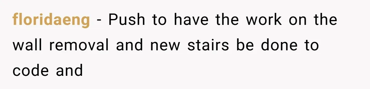 floridaeng − Push to have the work on the wall removal and new stairs be done to code and