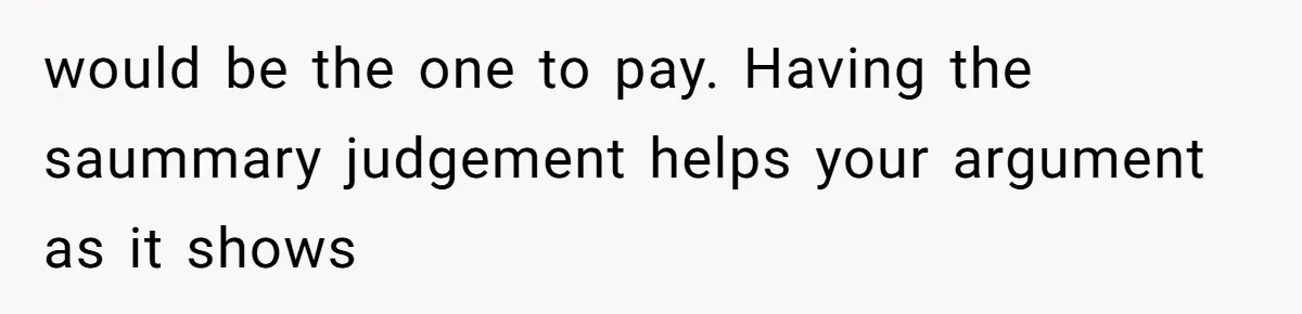 would be the one to pay. Having the saummary judgement helps your argument as it shows