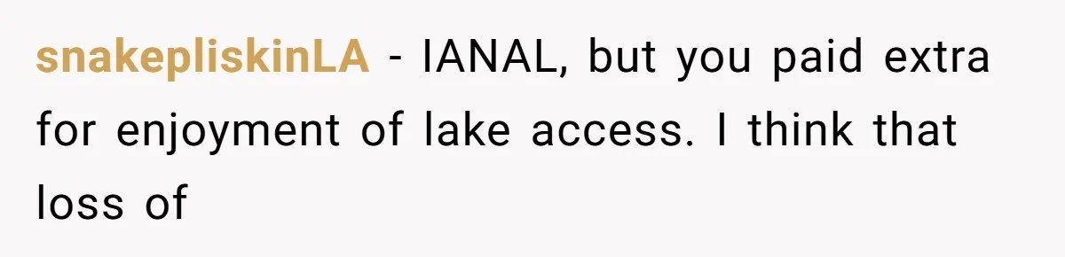 snakepliskinLA − IANAL, but you paid extra for enjoyment of lake access. I think that loss of