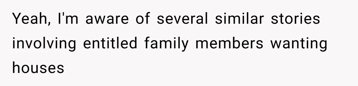 Yeah, I'm aware of several similar stories involving entitled family members wanting houses
