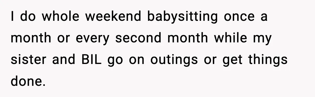 I do whole weekend babysitting once a month or every second month while my sister and BIL go on outings or get things done.