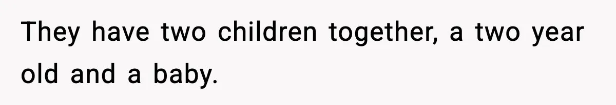 They have two children together, a two year old and a baby.