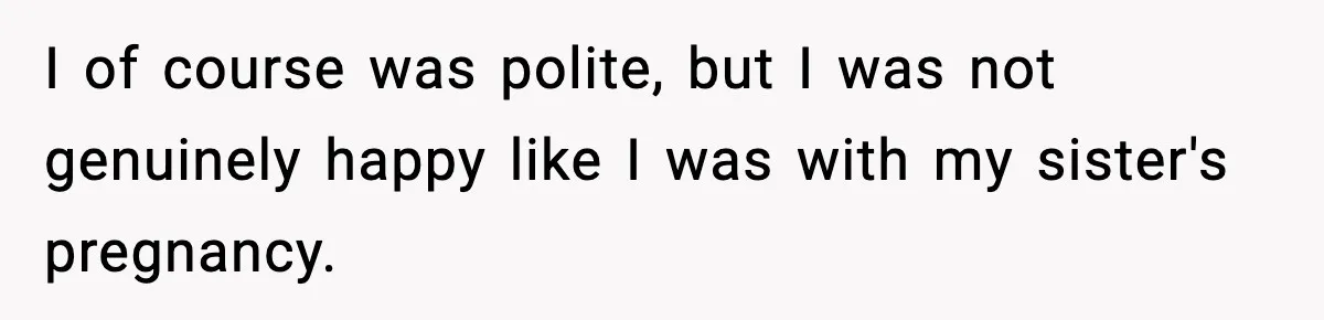 I of course was polite, but I was not genuinely happy like I was with my sister's pregnancy.