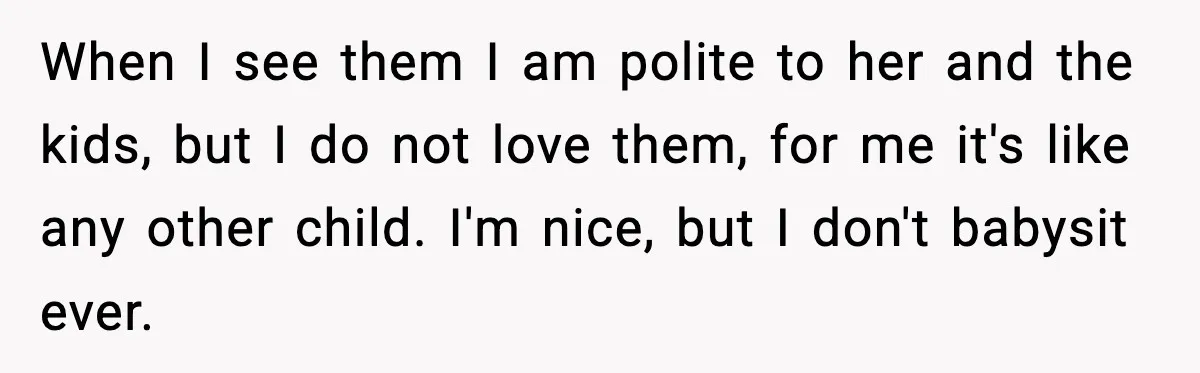 When I see them I am polite to her and the kids, but I do not love them, for me it's like any other child. I'm nice, but I don't...