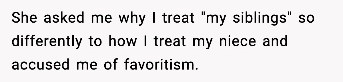 She asked me why I treat "my siblings" so differently to how I treat my niece and accused me of favoritism.