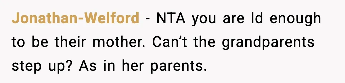 Jonathan-Welford − NTA you are ld enough to be their mother. Can’t the grandparents step up? As in her parents.