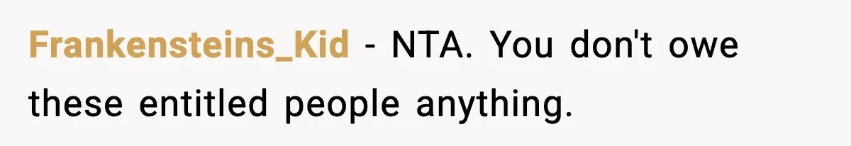 Frankensteins_Kid − NTA. You don't owe these entitled people anything.