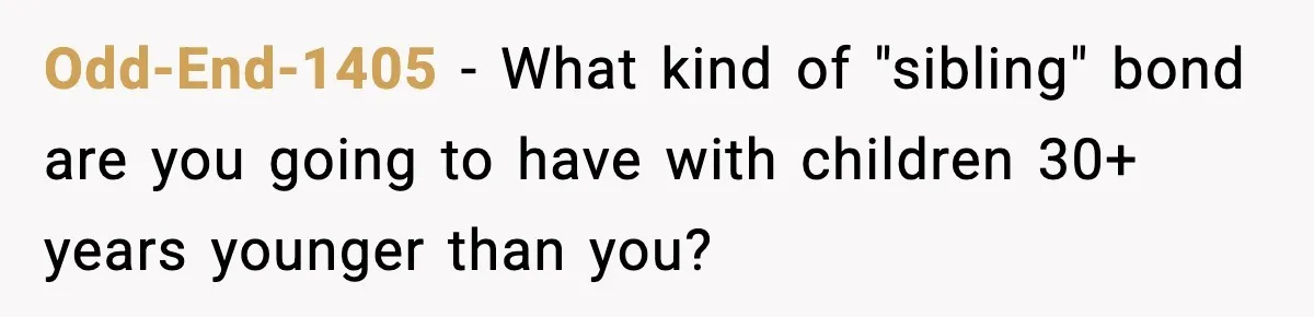 Odd-End-1405 − What kind of "sibling" bond are you going to have with children 30+ years younger than you?