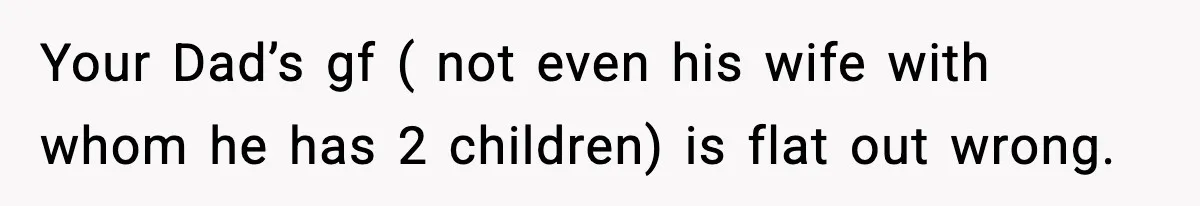 Your Dad’s gf ( not even his wife with whom he has 2 children) is flat out wrong.