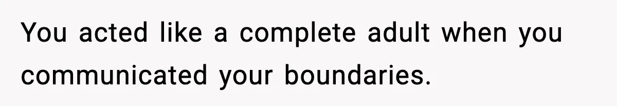 You acted like a complete adult when you communicated your boundaries.