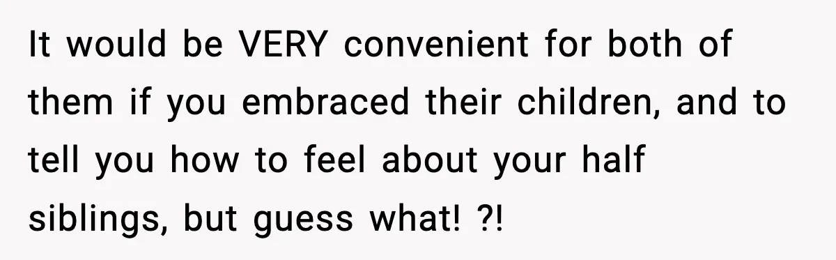 It would be VERY convenient for both of them if you embraced their children, and to tell you how to feel about your half siblings, but guess what! ?!