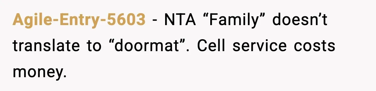 Agile-Entry-5603 − NTA “Family” doesn’t translate to “doormat”. Cell service costs money.