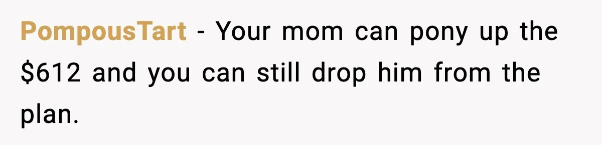 PompousTart − Your mom can pony up the $612 and you can still drop him from the plan.